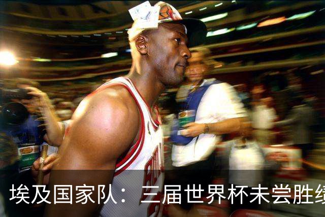 埃及国家队：三届世界杯未尝胜绩，这次能否打破宿命？