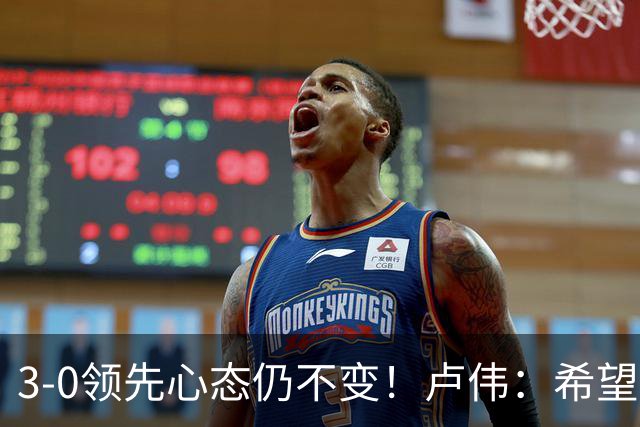 3-0领先心态仍不变！卢伟：希望两队国手健康完赛